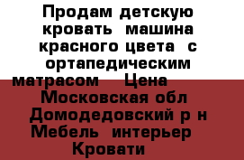 Продам детскую кровать (машина красного цвета) с ортапедическим матрасом. › Цена ­ 7 000 - Московская обл., Домодедовский р-н Мебель, интерьер » Кровати   